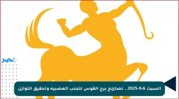 السبت 6-9-2025.. نصائح برج القوس لتجنب العصبية وتحقيق التوازن